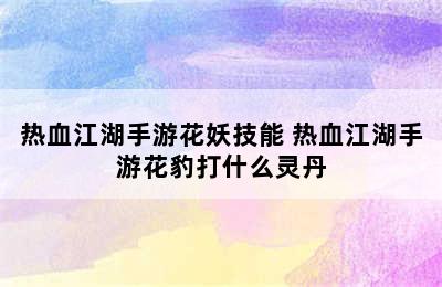 热血江湖手游花妖技能 热血江湖手游花豹打什么灵丹